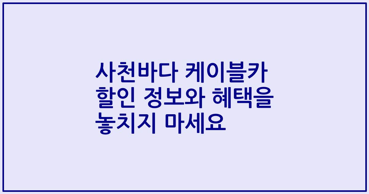 사천바다 케이블카 할인 정보와 혜택을 놓치지 마세요