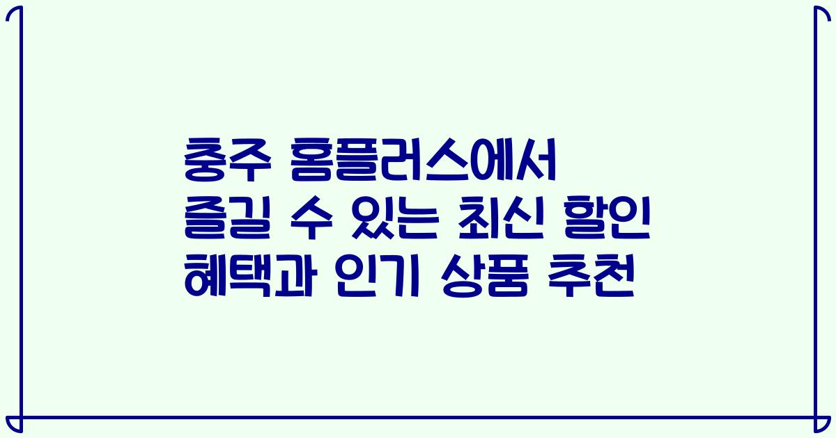 충주 홈플러스에서 즐길 수 있는 최신 할인 혜택과 인기 상품 추천