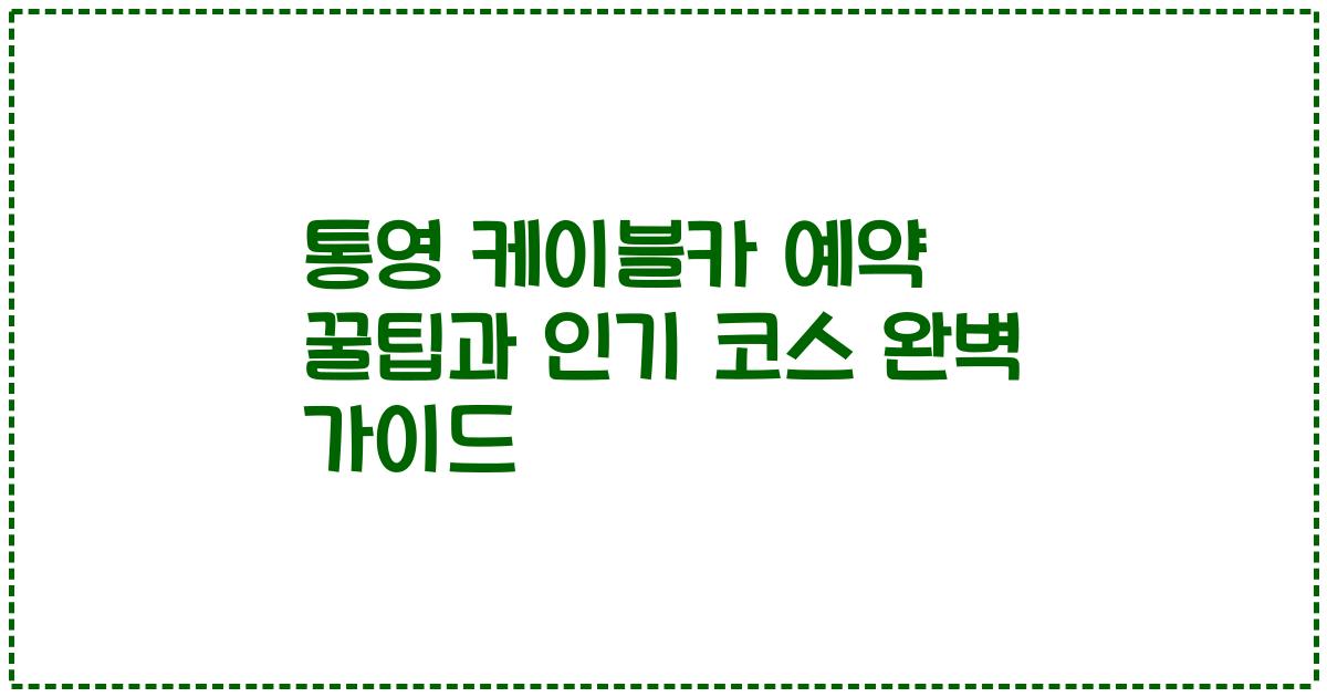 통영 케이블카 예약 꿀팁과 인기 코스 완벽 가이드