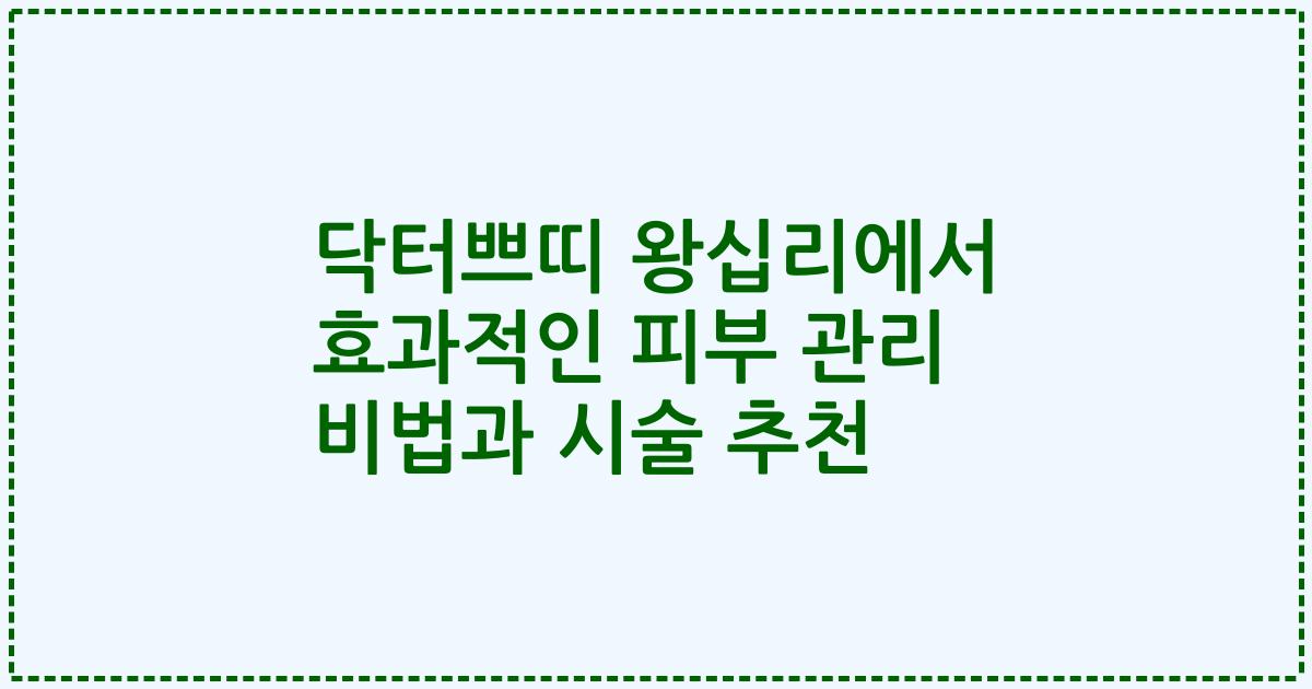 닥터쁘띠 왕십리에서 효과적인 피부 관리 비법과 시술 추천