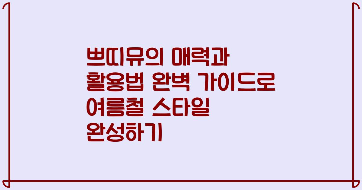 쁘띠뮤의 매력과 활용법 완벽 가이드로 여름철 스타일 완성하기