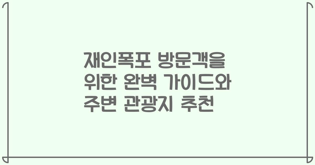 재인폭포 방문객을 위한 완벽 가이드와 주변 관광지 추천