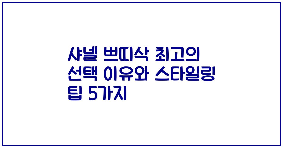 샤넬 쁘띠삭 최고의 선택 이유와 스타일링 팁 5가지