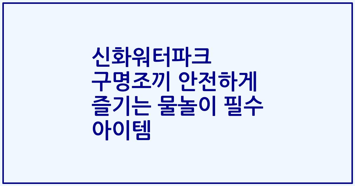 신화워터파크 구명조끼 안전하게 즐기는 물놀이 필수 아이템