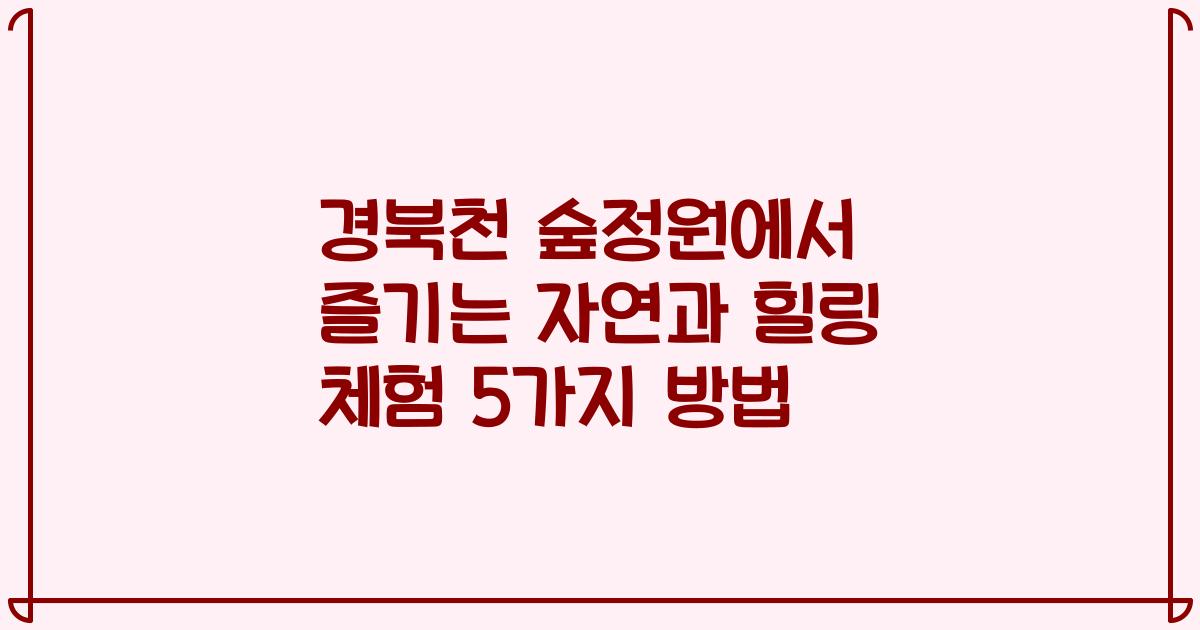 경북천 숲정원에서 즐기는 자연과 힐링 체험 5가지 방법