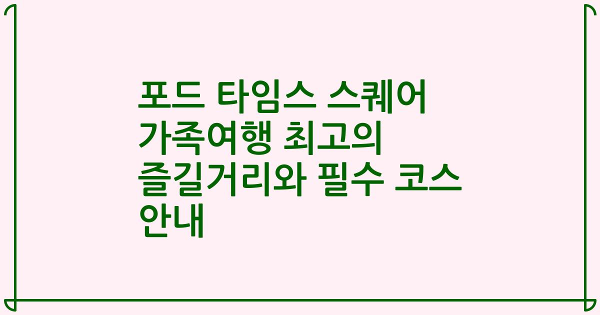 포드 타임스 스퀘어 가족여행 최고의 즐길거리와 필수 코스 안내