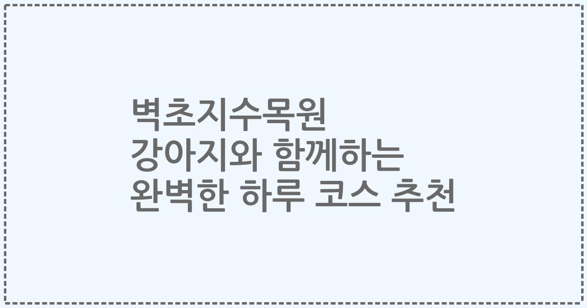 벽초지수목원 강아지와 함께하는 완벽한 하루 코스 추천