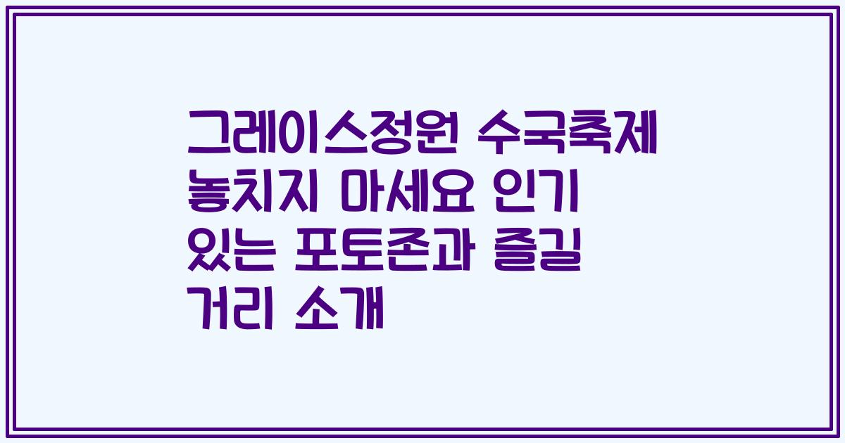 그레이스정원 수국축제 놓치지 마세요 인기 있는 포토존과 즐길 거리 소개