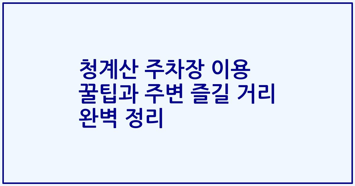 청계산 주차장 이용 꿀팁과 주변 즐길 거리 완벽 정리