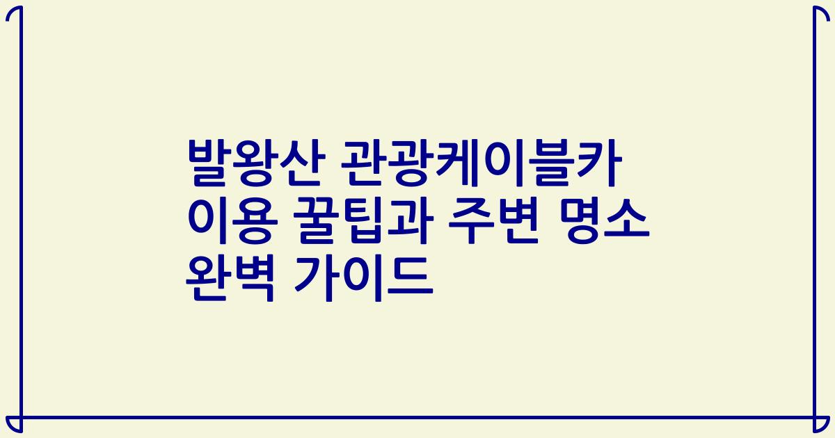 발왕산 관광케이블카 이용 꿀팁과 주변 명소 완벽 가이드