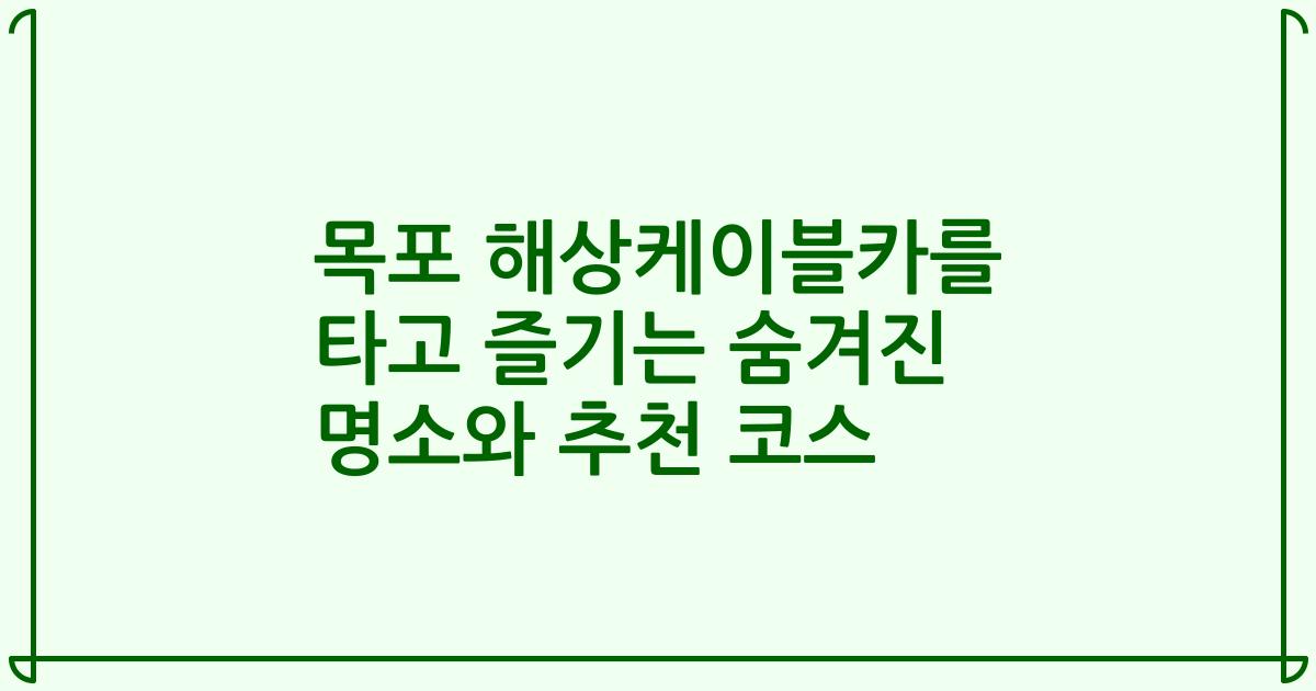 목포 해상케이블카를 타고 즐기는 숨겨진 명소와 추천 코스