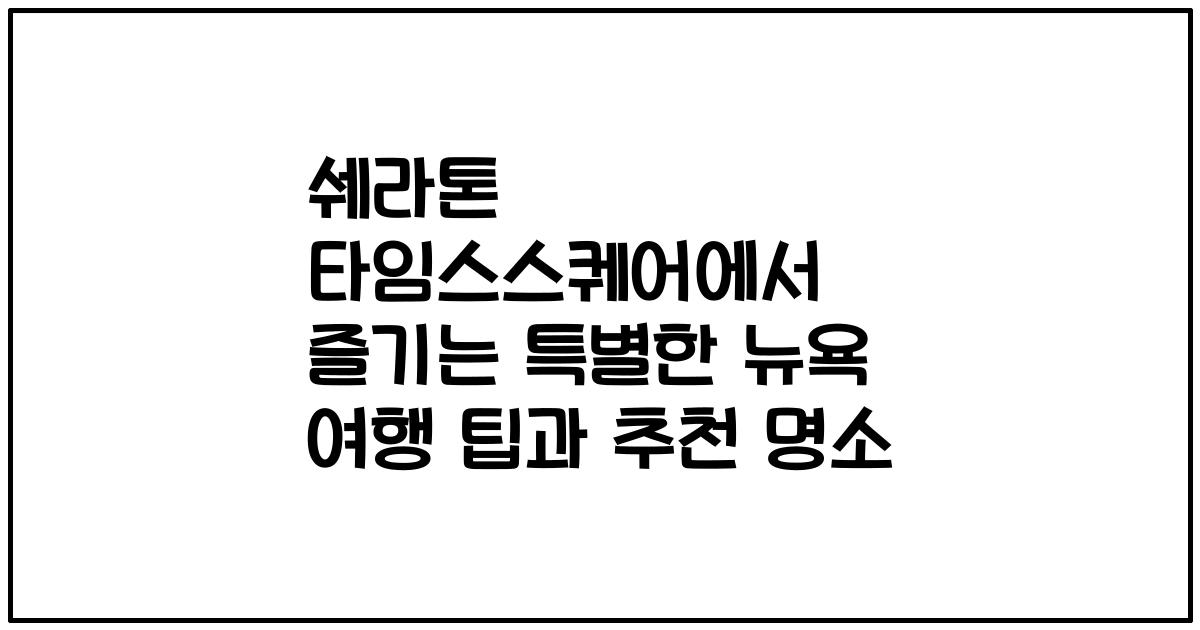 쉐라톤 타임스스퀘어에서 즐기는 특별한 뉴욕 여행 팁과 추천 명소