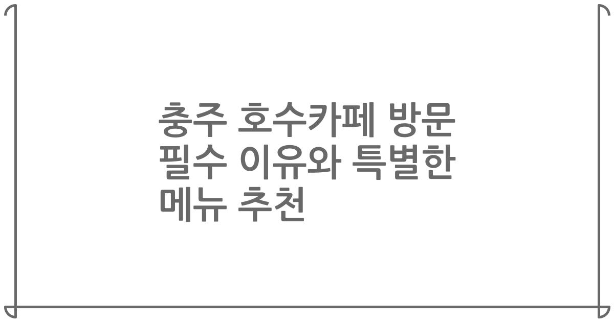 충주 호수카페 방문 필수 이유와 특별한 메뉴 추천