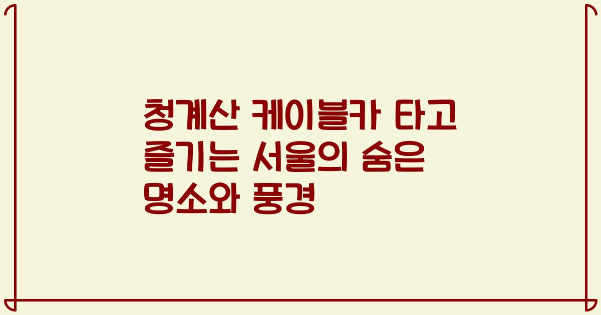 청계산 케이블카 타고 즐기는 서울의 숨은 명소와 풍경