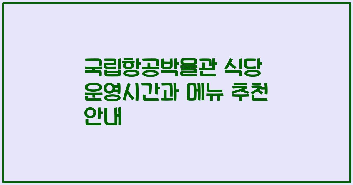 국립항공박물관 식당 운영시간과 메뉴 추천 안내