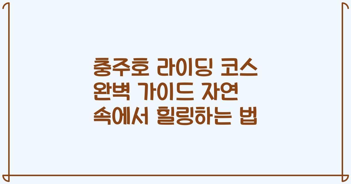 충주호 라이딩 코스 완벽 가이드 자연 속에서 힐링하는 법