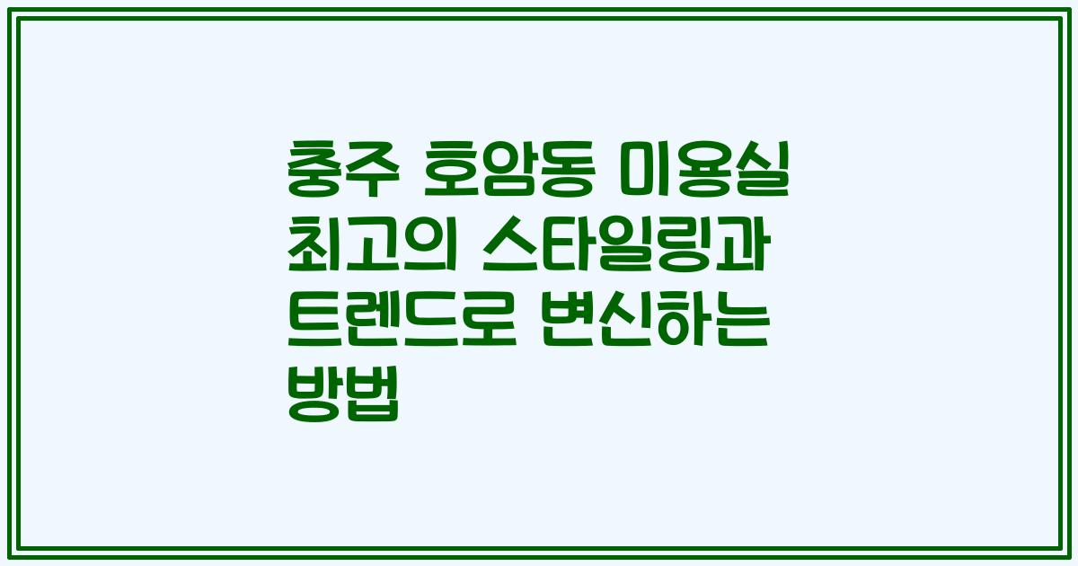 충주 호암동 미용실 최고의 스타일링과 트렌드로 변신하는 방법