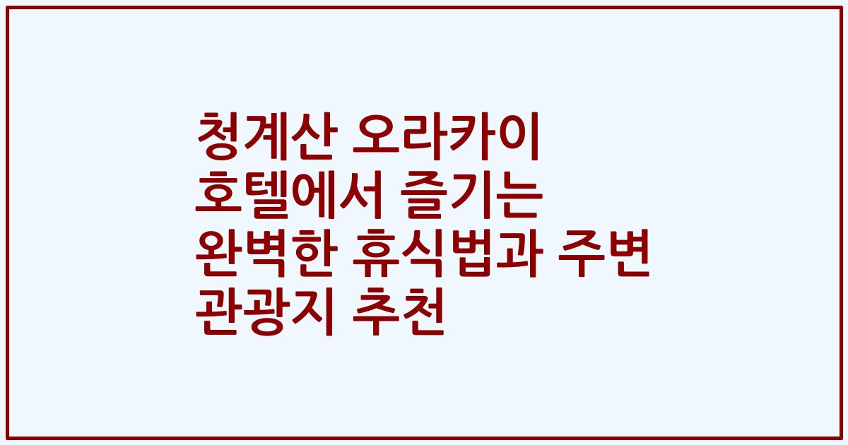 청계산 오라카이 호텔에서 즐기는 완벽한 휴식법과 주변 관광지 추천