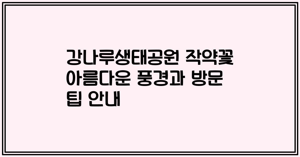 강나루생태공원 작약꽃 아름다운 풍경과 방문 팁 안내