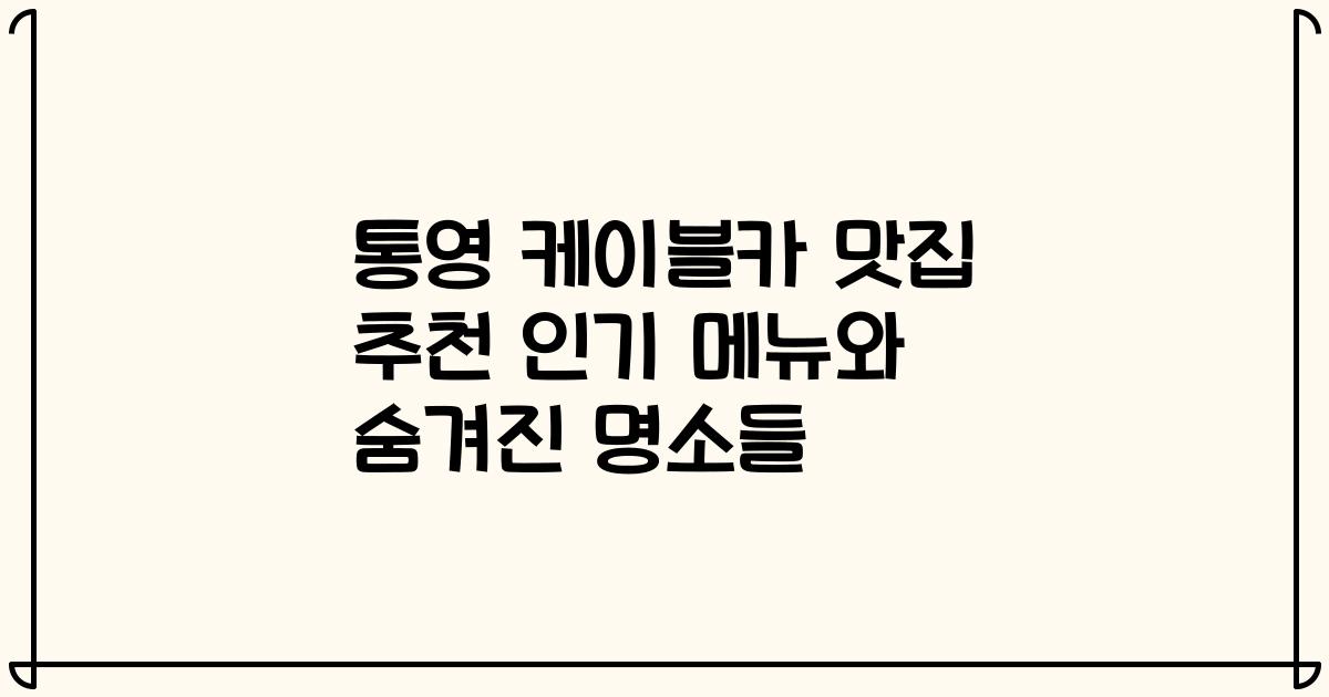 통영 케이블카 맛집 추천 인기 메뉴와 숨겨진 명소들