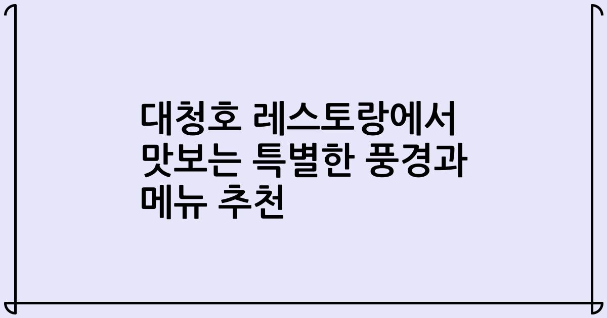 대청호 레스토랑에서 맛보는 특별한 풍경과 메뉴 추천