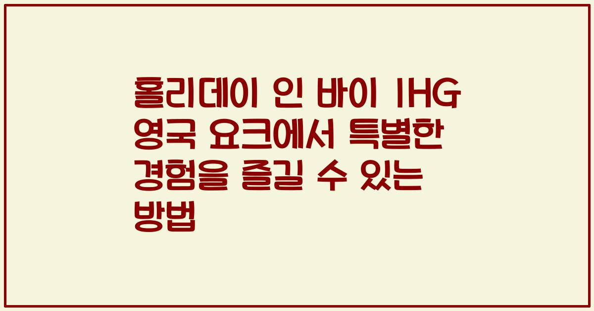 홀리데이 인 바이 IHG 영국 요크에서 특별한 경험을 즐길 수 있는 방법