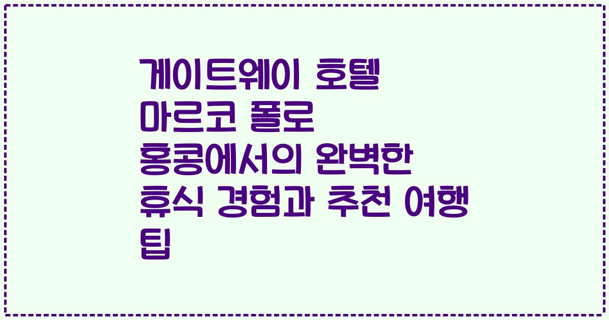 게이트웨이 호텔 마르코 폴로 홍콩에서의 완벽한 휴식 경험과 추천 여행 팁