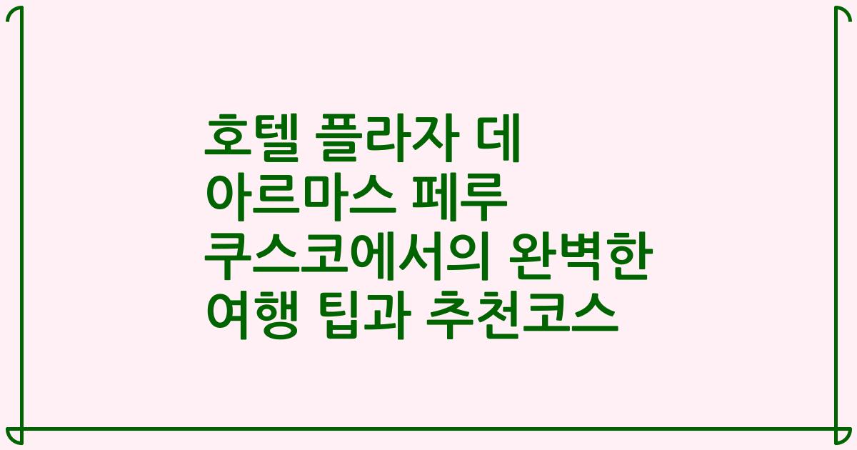 호텔 플라자 데 아르마스 페루 쿠스코에서의 완벽한 여행 팁과 추천코스