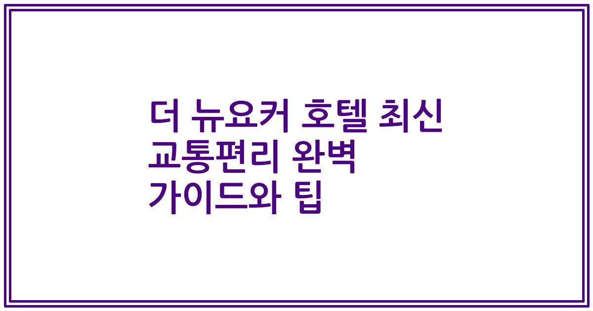 더 뉴요커 호텔 최신 교통편리 완벽 가이드와 팁