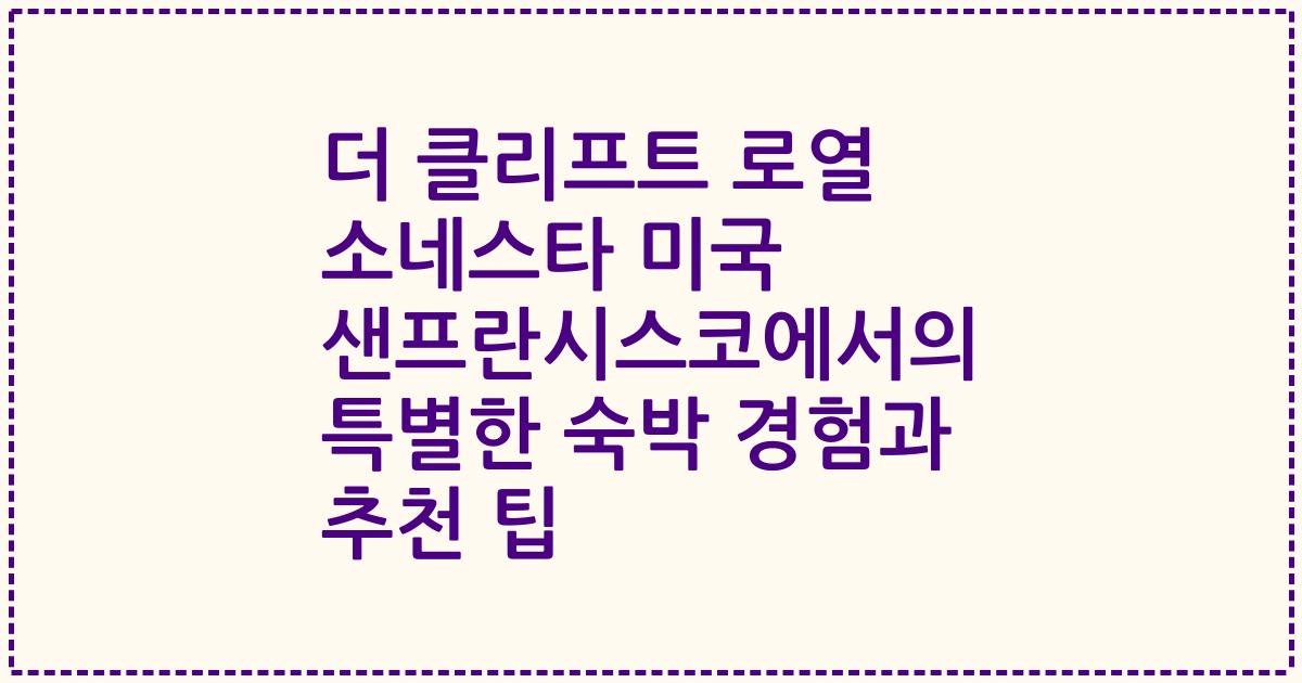 더 클리프트 로열 소네스타 미국 샌프란시스코에서의 특별한 숙박 경험과 추천 팁