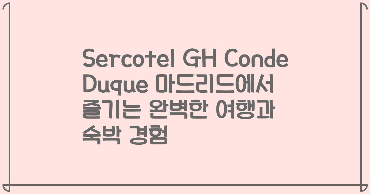 Sercotel GH Conde Duque 마드리드에서 즐기는 완벽한 여행과 숙박 경험