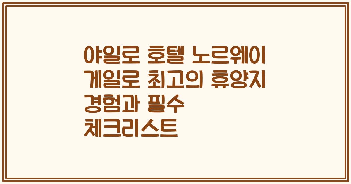 야일로 호텔 노르웨이 게일로 최고의 휴양지 경험과 필수 체크리스트