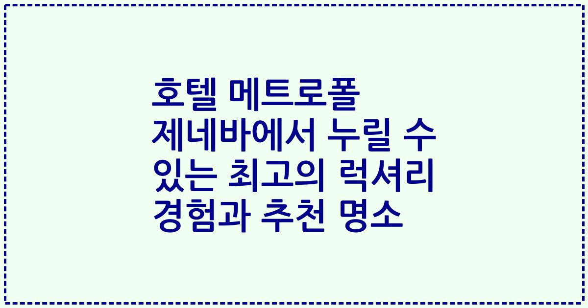 호텔 메트로폴 제네바에서 누릴 수 있는 최고의 럭셔리 경험과 추천 명소