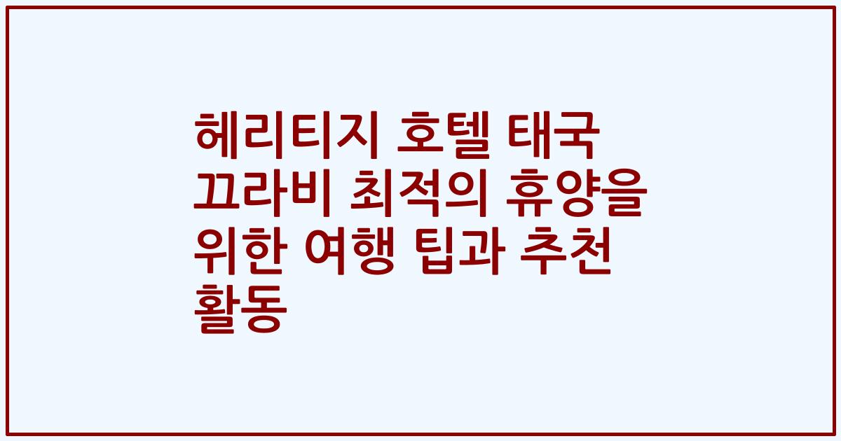 헤리티지 호텔 태국 끄라비 최적의 휴양을 위한 여행 팁과 추천 활동