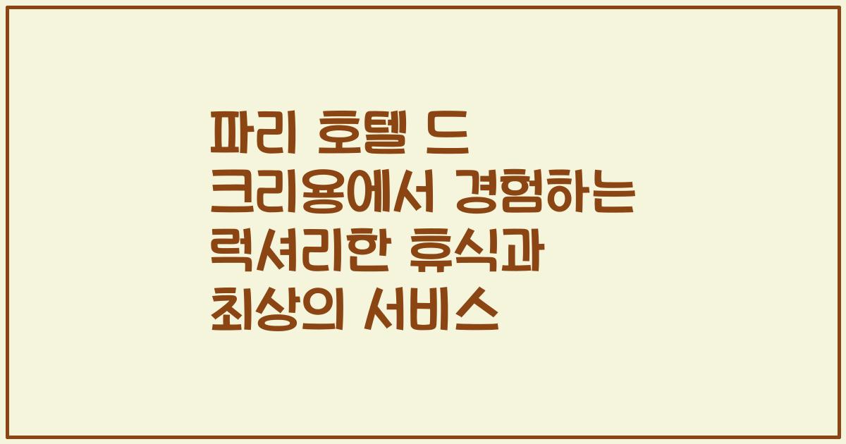 파리 호텔 드 크리용에서 경험하는 럭셔리한 휴식과 최상의 서비스