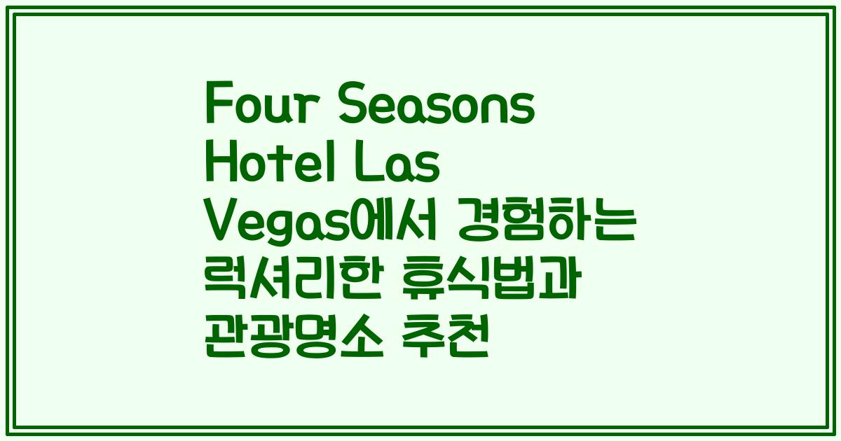 Four Seasons Hotel Las Vegas에서 경험하는 럭셔리한 휴식법과 관광명소 추천
