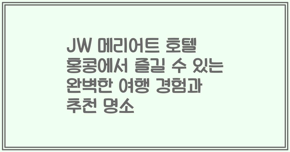 JW 메리어트 호텔 홍콩에서 즐길 수 있는 완벽한 여행 경험과 추천 명소
