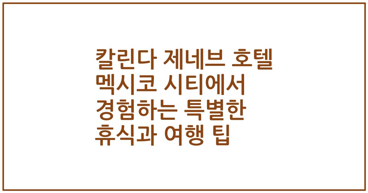 칼린다 제네브 호텔 멕시코 시티에서 경험하는 특별한 휴식과 여행 팁