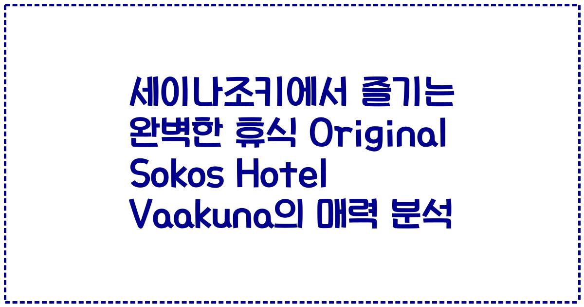 세이나조키에서 즐기는 완벽한 휴식 Original Sokos Hotel Vaakuna의 매력 분석