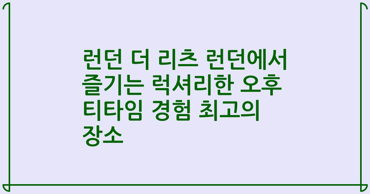 런던 더 리츠 런던에서 즐기는 럭셔리한 오후 티타임 경험 최고의 장소