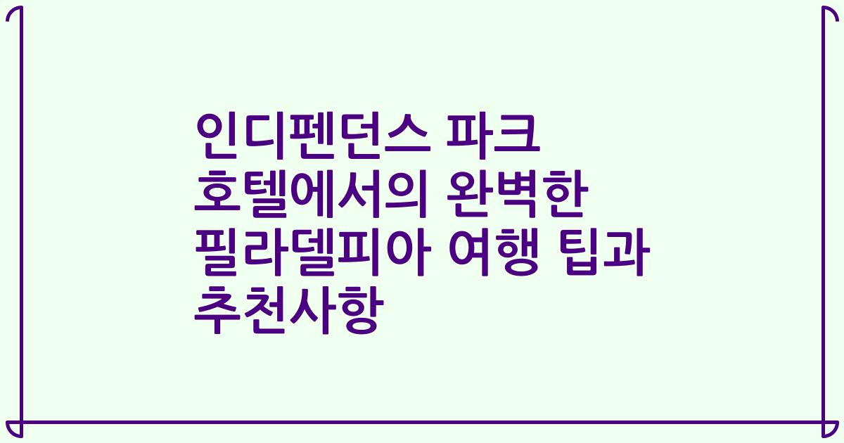 인디펜던스 파크 호텔에서의 완벽한 필라델피아 여행 팁과 추천사항