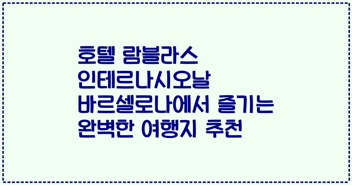 호텔 람블라스 인테르나시오날 바르셀로나에서 즐기는 완벽한 여행지 추천