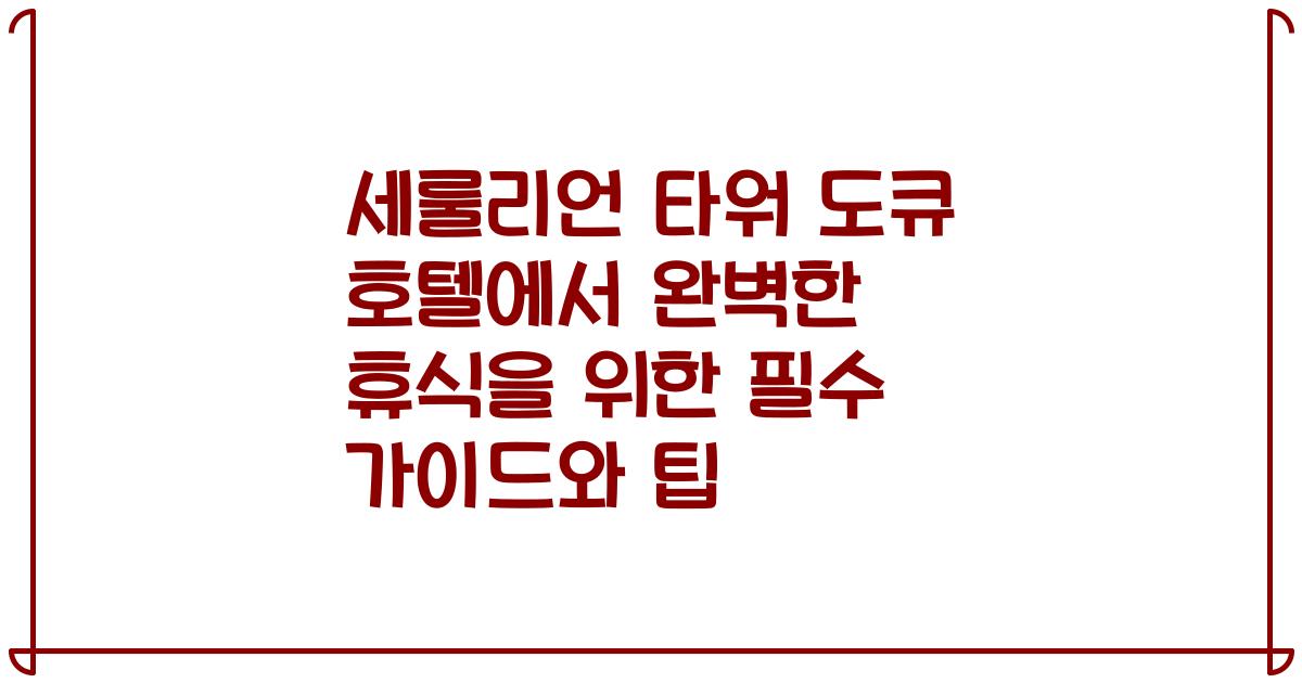 세룰리언 타워 도큐 호텔에서 완벽한 휴식을 위한 필수 가이드와 팁