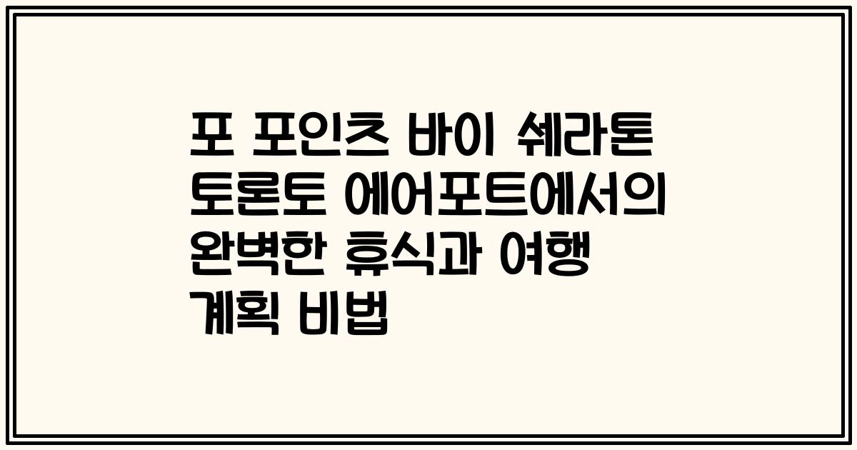 포 포인츠 바이 쉐라톤 토론토 에어포트에서의 완벽한 휴식과 여행 계획 비법