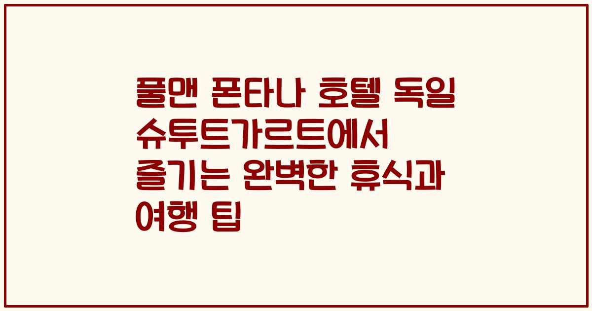 풀맨 폰타나 호텔 독일 슈투트가르트에서 즐기는 완벽한 휴식과 여행 팁