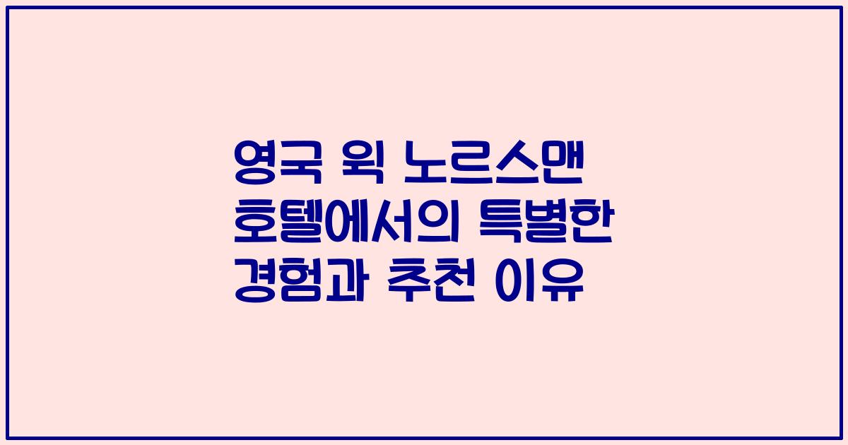 영국 윅 노르스맨 호텔에서의 특별한 경험과 추천 이유