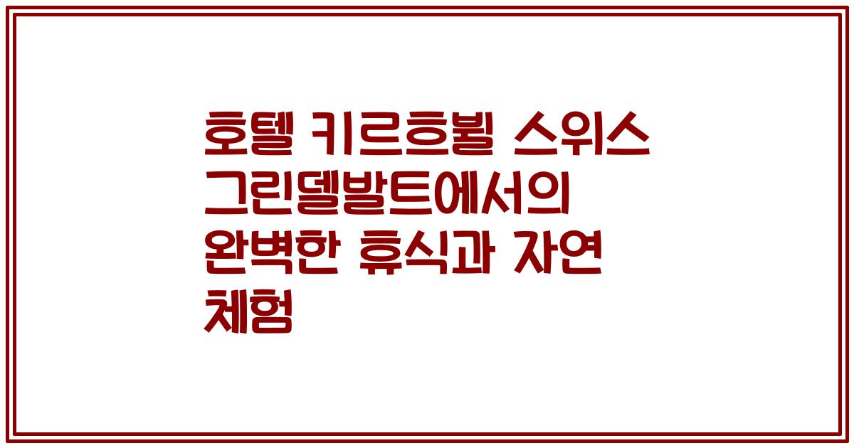 호텔 키르흐뷜 스위스 그린델발트에서의 완벽한 휴식과 자연 체험