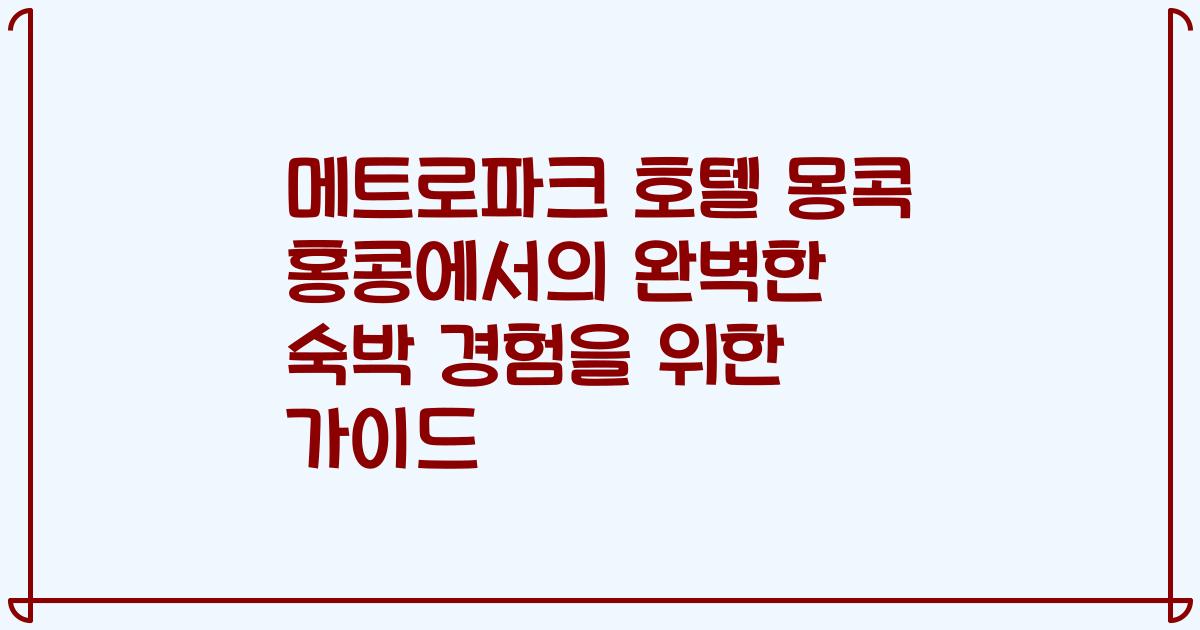 메트로파크 호텔 몽콕 홍콩에서의 완벽한 숙박 경험을 위한 가이드