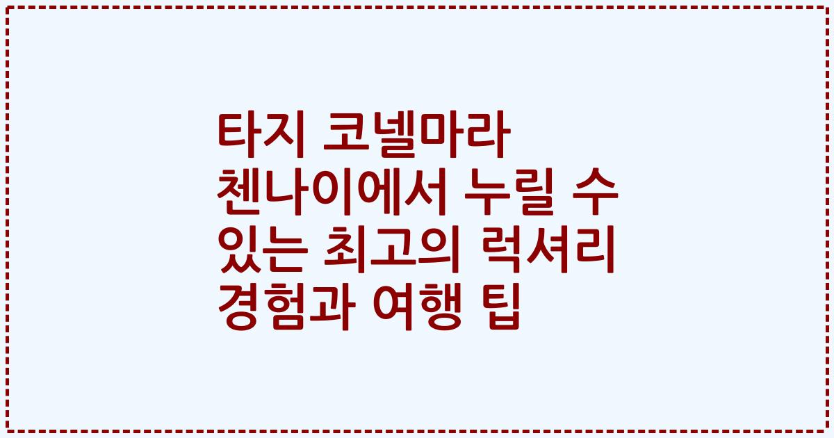 타지 코넬마라 첸나이에서 누릴 수 있는 최고의 럭셔리 경험과 여행 팁