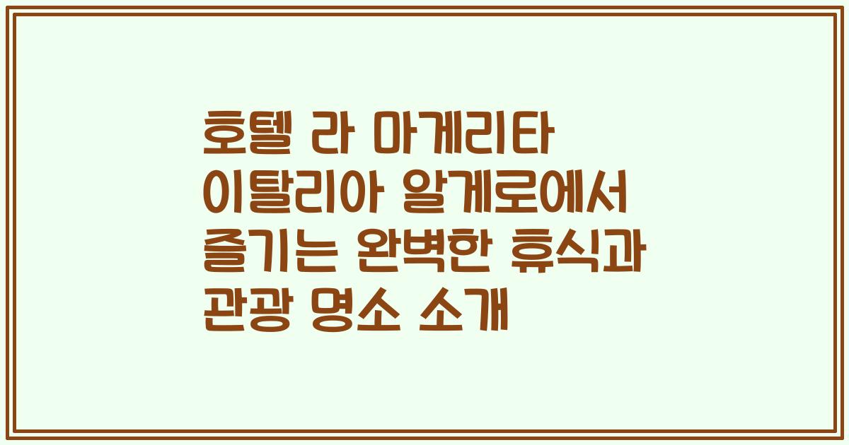 호텔 라 마게리타 이탈리아 알게로에서 즐기는 완벽한 휴식과 관광 명소 소개
